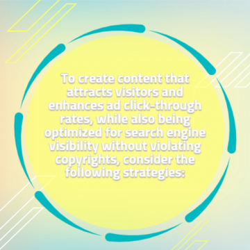 To create content that attracts visitors and enhances ad click-through rates, while also being optimized for search engine visibility without violating copyrights, consider the following strategies: